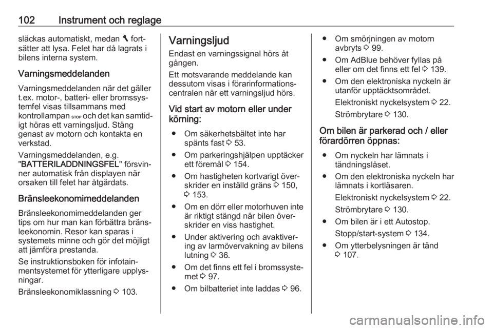 OPEL VIVARO B 2018  Instruktionsbok 102Instrument och reglagesläckas automatiskt, medan F fort‐
sätter att lysa. Felet har då lagrats i
bilens interna system.
Varningsmeddelanden Varningsmeddelanden när det gäller
t.ex. motor-, b