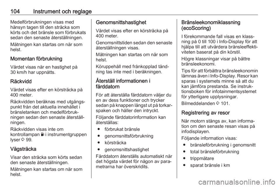 OPEL VIVARO B 2018  Instruktionsbok 104Instrument och reglageMedelförbrukningen visas med
hänsyn tagen till den sträcka som
körts och det bränsle som förbrukats
sedan den senaste återställningen.
Mätningen kan startas om när s