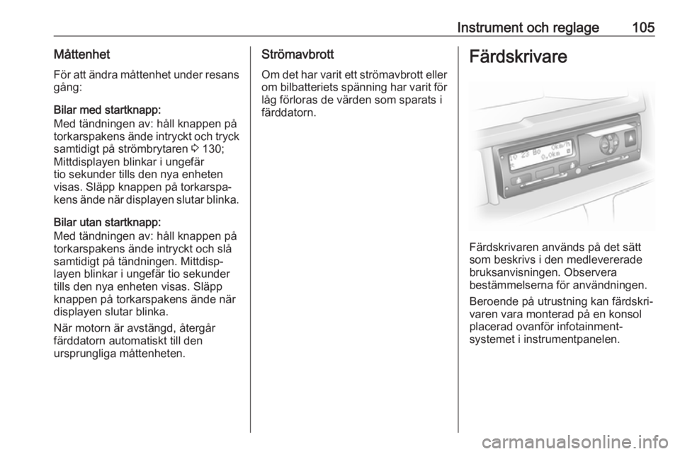 OPEL VIVARO B 2018  Instruktionsbok Instrument och reglage105MåttenhetFör att ändra måttenhet under resans
gång:
Bilar med startknapp:
Med tändningen av: håll knappen på
torkarspakens ände intryckt och tryck samtidigt på strö