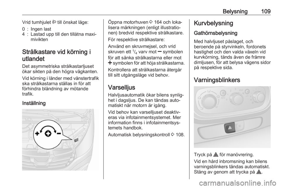 OPEL VIVARO B 2018  Instruktionsbok Belysning109Vrid tumhjulet ? till önskat läge:0:Ingen last4:Lastad upp till den tillåtna maxi‐
mivikten
Strålkastare vid körning i
utlandet
Det asymmetriska strålkastarljuset
ökar sikten på 