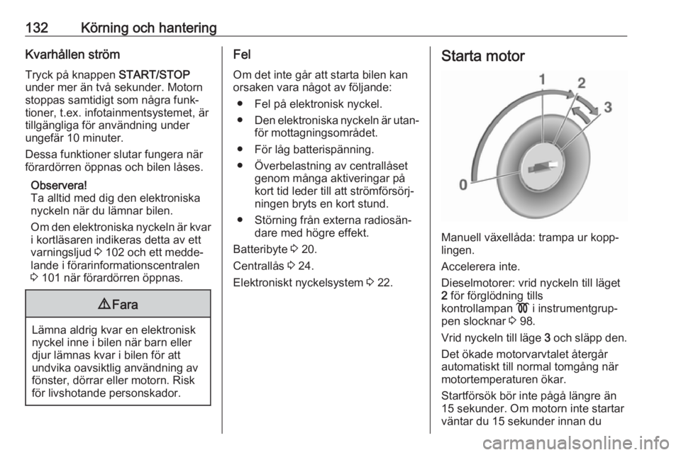 OPEL VIVARO B 2018  Instruktionsbok 132Körning och hanteringKvarhållen ström
Tryck på knappen  START/STOP
under mer än två sekunder. Motorn stoppas samtidigt som några funk‐
tioner, t.ex. infotainmentsystemet, är
tillgängliga