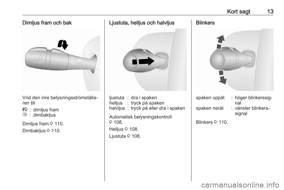 OPEL VIVARO B 2018  Instruktionsbok Kort sagt13Dimljus fram och bak
Vrid den inre belysningsströmställa‐
ren till
>:dimljus framø:dimbakljus
Dimljus fram  3 110.
Dimbakljus  3 110.
Ljustuta, helljus och halvljusljustuta:dra i spake