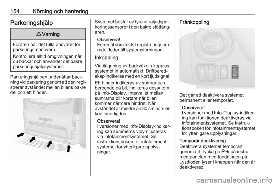 OPEL VIVARO B 2018  Instruktionsbok 154Körning och hanteringParkeringshjälp9Varning
Föraren bär det fulla ansvaret för
parkeringsmanövern.
Kontrollera alltid omgivningen när
du backar och använder det bakre parkeringshjälpsyste
