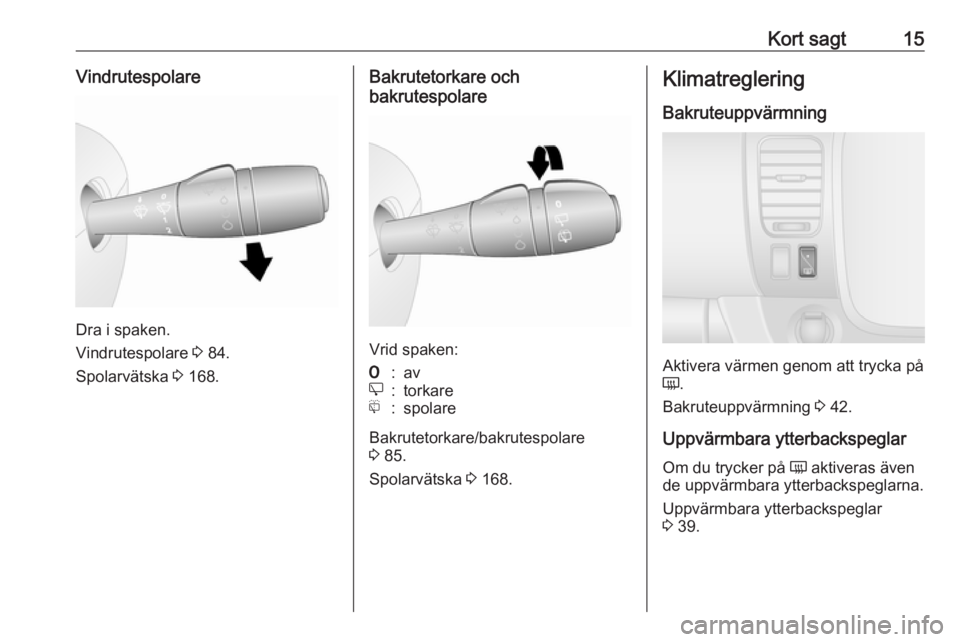 OPEL VIVARO B 2018  Instruktionsbok Kort sagt15Vindrutespolare
Dra i spaken.
Vindrutespolare  3 84.
Spolarvätska  3 168.
Bakrutetorkare och
bakrutespolare
Vrid spaken:
7:ave:torkaref:spolare
Bakrutetorkare/bakrutespolare
3  85.
Spolarv