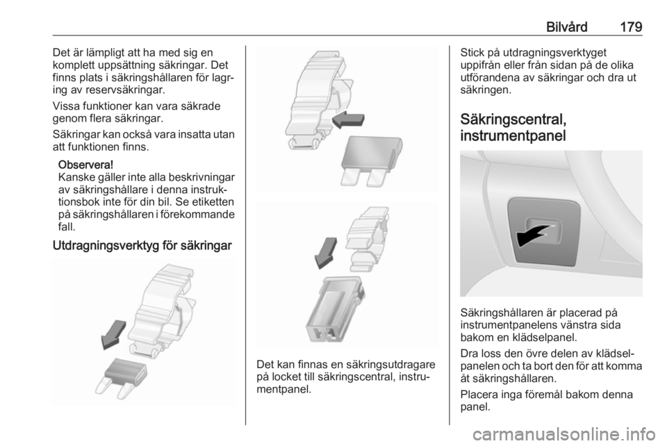 OPEL VIVARO B 2018  Instruktionsbok Bilvård179Det är lämpligt att ha med sig en
komplett uppsättning säkringar. Det
finns plats i säkringshållaren för lagr‐
ing av reservsäkringar.
Vissa funktioner kan vara säkrade
genom fle