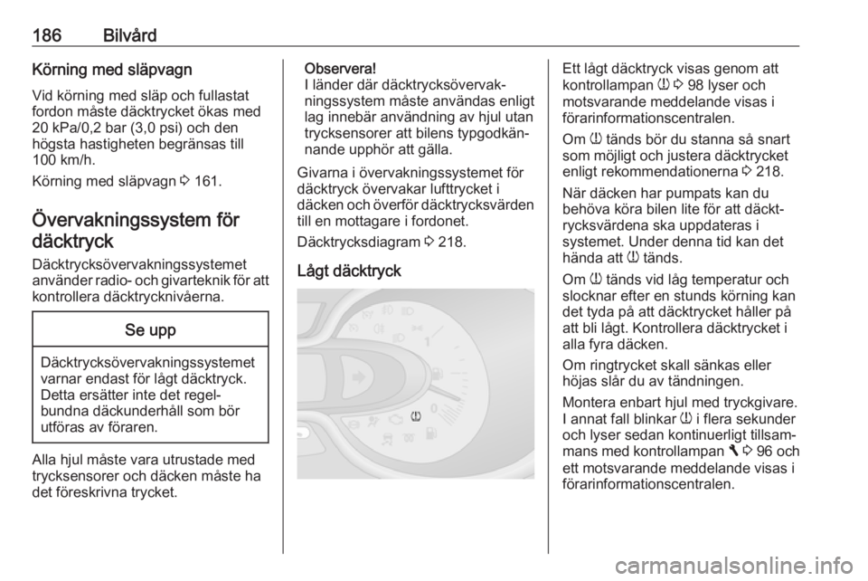 OPEL VIVARO B 2018  Instruktionsbok 186BilvårdKörning med släpvagnVid körning med släp och fullastat
fordon måste däcktrycket ökas med
20 kPa/0,2 bar (3,0 psi) och den
högsta hastigheten begränsas till
100 km/h.
Körning med s