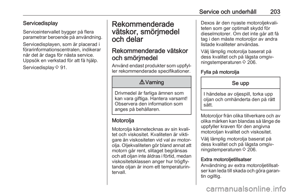 OPEL VIVARO B 2018  Instruktionsbok Service och underhåll203ServicedisplayServiceintervallet bygger på flera
parametrar beroende på användning.
Servicedisplayen, som är placerad i
förarinformationscentralen, indikerar
när det är