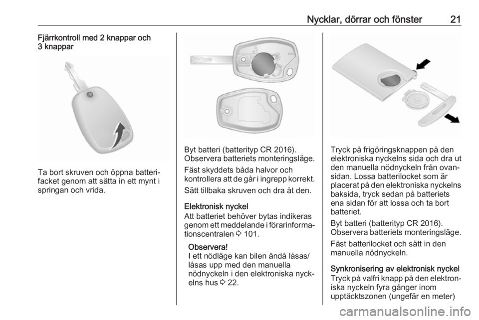 OPEL VIVARO B 2018  Instruktionsbok Nycklar, dörrar och fönster21Fjärrkontroll med 2 knappar och
3 knappar
Ta bort skruven och öppna batteri‐
facket genom att sätta in ett mynt i springan och vrida.
Byt batteri (batterityp CR 201