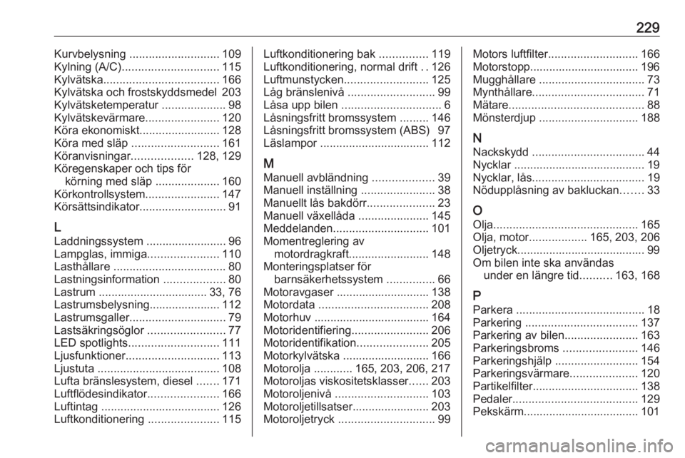 OPEL VIVARO B 2018  Instruktionsbok 229Kurvbelysning ............................ 109
Kylning (A/C) .............................. 115
Kylvätska .................................... 166
Kylvätska och frostskyddsmedel 203
Kylvätsketem