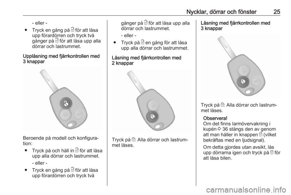 OPEL VIVARO B 2018  Instruktionsbok Nycklar, dörrar och fönster25- eller -
● Tryck en gång på  c för att låsa
upp förardörren och tryck två
gånger på  c för att låsa upp alla
dörrar och lastrummet.
Upplåsning med fjärr