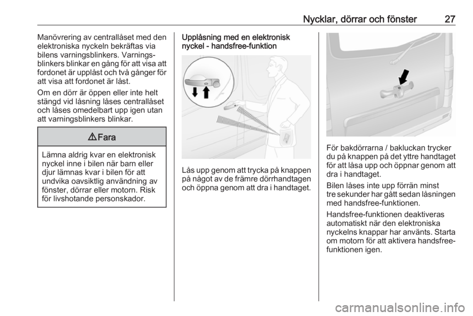 OPEL VIVARO B 2018  Instruktionsbok Nycklar, dörrar och fönster27Manövrering av centrallåset med den
elektroniska nyckeln bekräftas via
bilens varningsblinkers. Varnings‐
blinkers blinkar en gång för att visa att
fordonet är u
