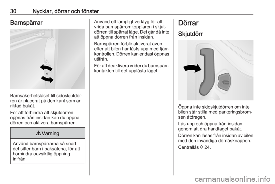 OPEL VIVARO B 2018  Instruktionsbok 30Nycklar, dörrar och fönsterBarnspärrar
Barnsäkerhetslåset till sidoskjutdör‐
ren är placerat på den kant som är
riktad bakåt.
För att förhindra att skjutdörren
öppnas från insidan k