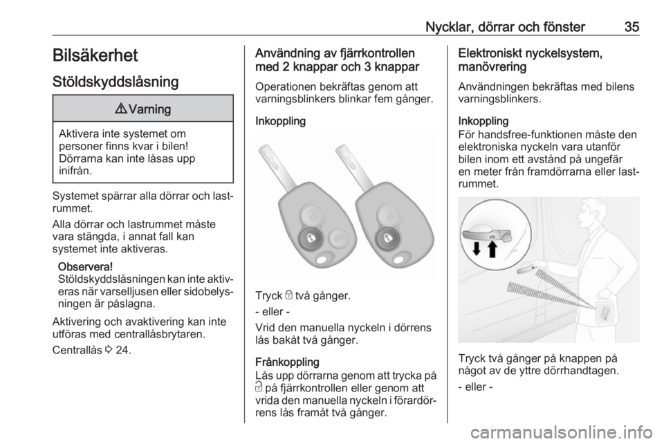 OPEL VIVARO B 2018  Instruktionsbok Nycklar, dörrar och fönster35Bilsäkerhet
Stöldskyddslåsning9 Varning
Aktivera inte systemet om
personer finns kvar i bilen!
Dörrarna kan inte låsas upp
inifrån.
Systemet spärrar alla dörrar 