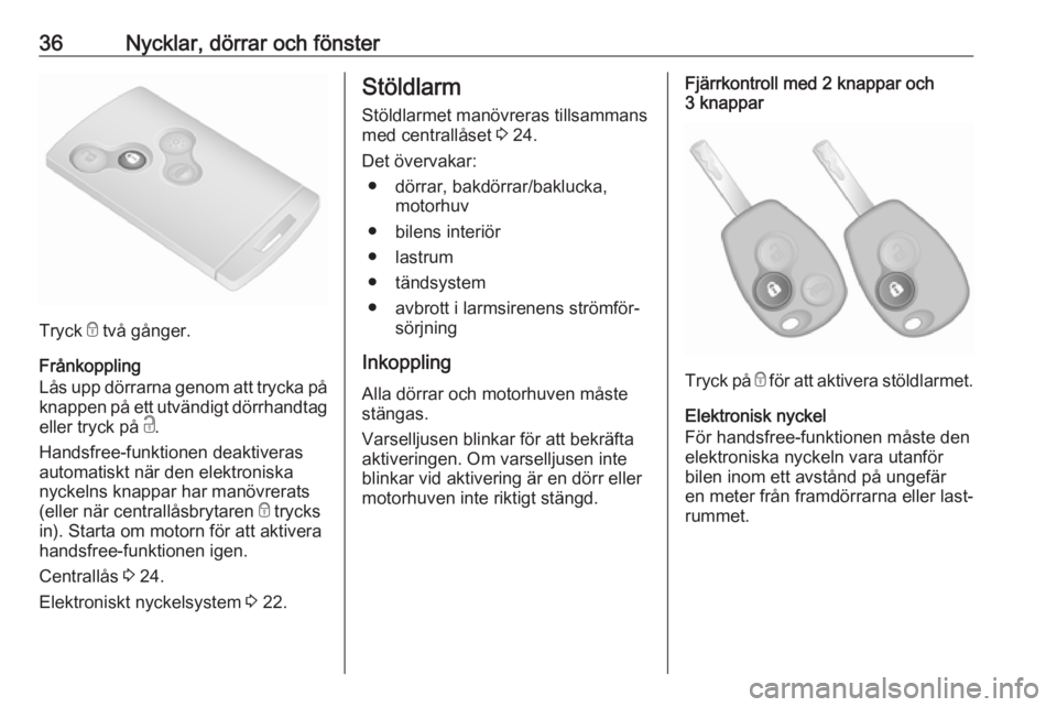 OPEL VIVARO B 2018  Instruktionsbok 36Nycklar, dörrar och fönster
Tryck e två gånger.
Frånkoppling
Lås upp dörrarna genom att trycka på
knappen på ett utvändigt dörrhandtag
eller tryck på  c.
Handsfree-funktionen deaktiveras