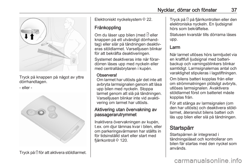 OPEL VIVARO B 2018  Instruktionsbok Nycklar, dörrar och fönster37
Tryck på knappen på något av yttre
dörrhandtagen.
- eller -
Tryck på  e för att aktivera stöldlarmet.
Elektroniskt nyckelsystem  3 22.
Frånkoppling Om du låser