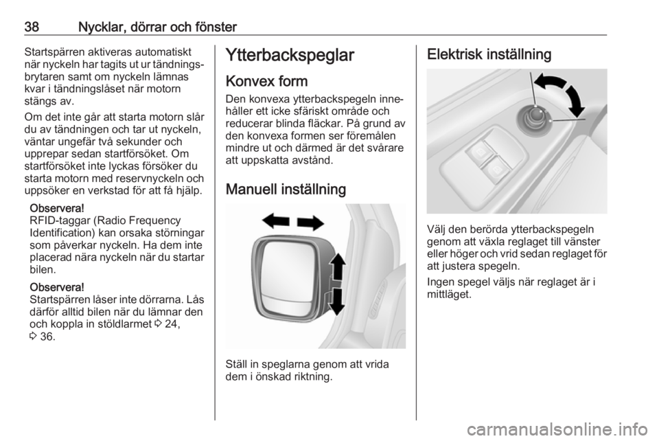 OPEL VIVARO B 2018  Instruktionsbok 38Nycklar, dörrar och fönsterStartspärren aktiveras automatisktnär nyckeln har tagits ut ur tändnings‐ brytaren samt om nyckeln lämnas
kvar i tändningslåset när motorn
stängs av.
Om det in