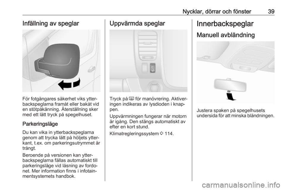 OPEL VIVARO B 2018  Instruktionsbok Nycklar, dörrar och fönster39Infällning av speglar
För fotgängares säkerhet viks ytter‐
backspeglarna framåt eller bakåt vid
en stötpåkänning. Återställning sker
med ett lätt tryck på