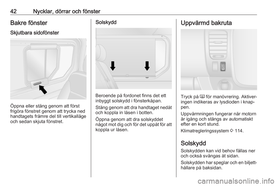 OPEL VIVARO B 2018  Instruktionsbok 42Nycklar, dörrar och fönsterBakre fönster
Skjutbara sidofönster
Öppna eller stäng genom att först
frigöra fönstret genom att trycka ned
handtagets främre del till vertikalläge
och sedan sk