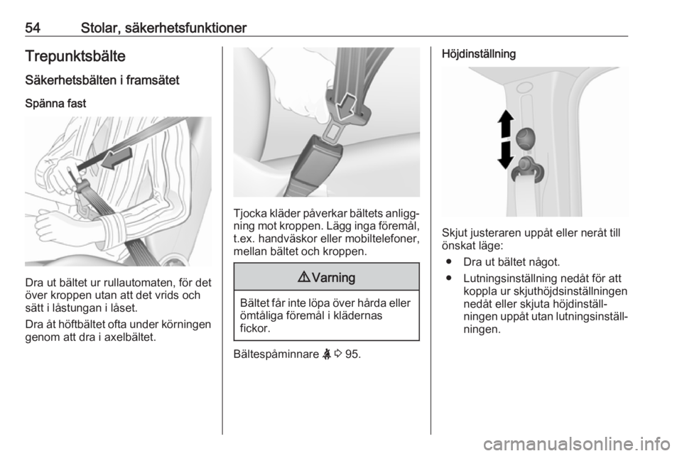 OPEL VIVARO B 2018  Instruktionsbok 54Stolar, säkerhetsfunktionerTrepunktsbälte
Säkerhetsbälten i framsätet Spänna fast
Dra ut bältet ur rullautomaten, för det
över kroppen utan att det vrids och
sätt i låstungan i låset.
Dr
