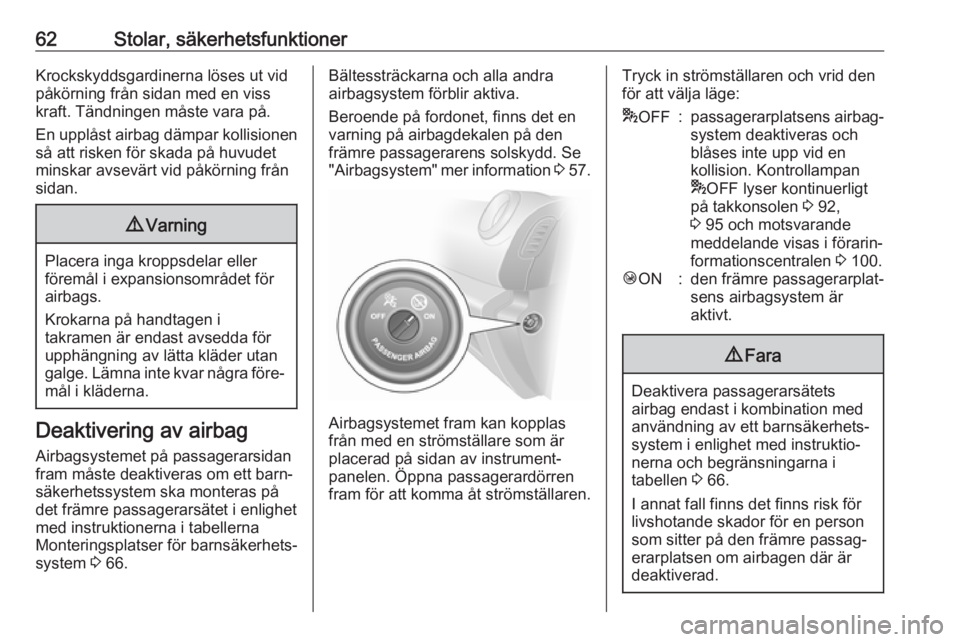 OPEL VIVARO B 2018  Instruktionsbok 62Stolar, säkerhetsfunktionerKrockskyddsgardinerna löses ut vid
påkörning från sidan med en viss
kraft. Tändningen måste vara på.
En upplåst airbag dämpar kollisionen
så att risken för ska