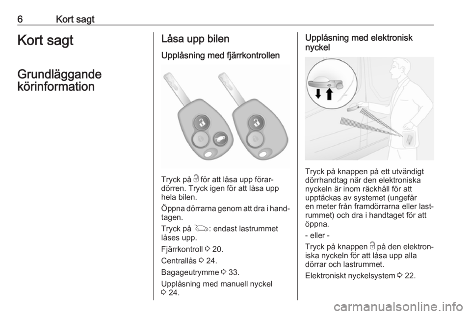 OPEL VIVARO B 2018  Instruktionsbok 6Kort sagtKort sagt
Grundläggande
körinformationLåsa upp bilen
Upplåsning med fjärrkontrollen
Tryck på  c för att låsa upp förar‐
dörren. Tryck igen för att låsa upp hela bilen.
Öppna d