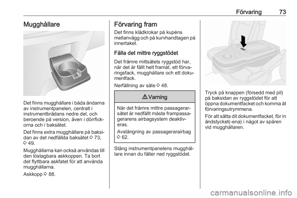OPEL VIVARO B 2018  Instruktionsbok Förvaring73Mugghållare
Det finns mugghållare i båda ändarnaav instrumentpanelen, centralt i
instrumentbrädans nedre del, och
beroende på version, även i dörrfick‐ orna och i baksätet.
Det 