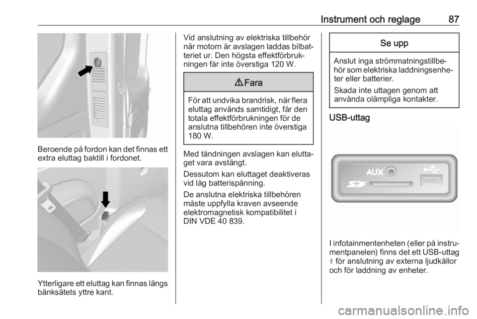 OPEL VIVARO B 2018  Instruktionsbok Instrument och reglage87
Beroende på fordon kan det finnas ett
extra eluttag baktill i fordonet.
Ytterligare ett eluttag kan finnas längs bänksätets yttre kant.
Vid anslutning av elektriska tillbe