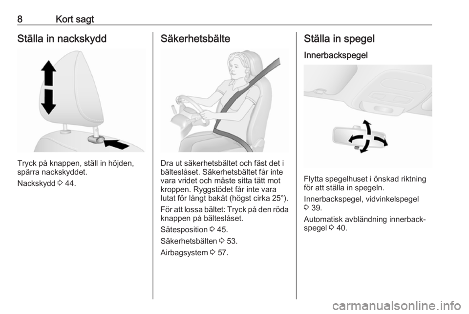 OPEL VIVARO B 2018  Instruktionsbok 8Kort sagtStälla in nackskydd
Tryck på knappen, ställ in höjden,
spärra nackskyddet.
Nackskydd  3 44.
Säkerhetsbälte
Dra ut säkerhetsbältet och fäst det i
bälteslåset. Säkerhetsbältet f�