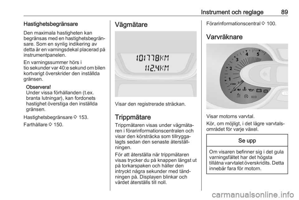 OPEL VIVARO B 2018  Instruktionsbok Instrument och reglage89Hastighetsbegränsare
Den maximala hastigheten kan
begränsas med en hastighetsbegrän‐ sare. Som en synlig indikering av
detta är en varningsdekal placerad på
instrumentpa