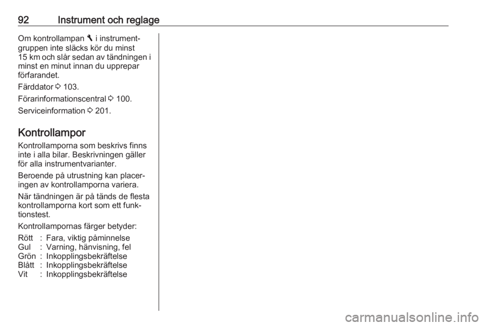 OPEL VIVARO B 2018  Instruktionsbok 92Instrument och reglageOm kontrollampan F i instrument‐
gruppen inte släcks kör du minst 15 km  och slår sedan av tändningen i
minst en minut innan du upprepar
förfarandet.
Färddator  3 103.
