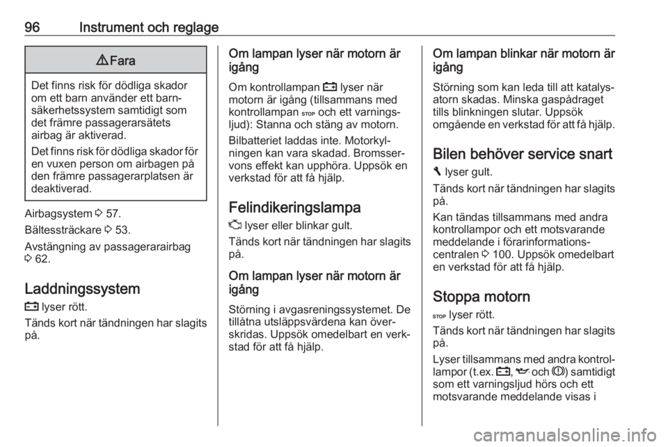OPEL VIVARO B 2018  Instruktionsbok 96Instrument och reglage9Fara
Det finns risk för dödliga skador
om ett barn använder ett barn‐
säkerhetssystem samtidigt som
det främre passagerarsätets
airbag är aktiverad.
Det finns risk f�