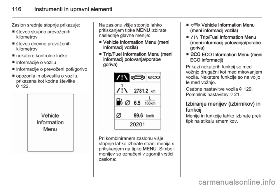 OPEL ZAFIRA C 2014.5  Uporabniški priročnik 116Instrumenti in upravni elementi
Zaslon srednje stopnje prikazuje:■ števec skupno prevoženih kilometrov
■ števec dnevno prevoženih kilometrov
■ nekatere kontrolne lučke
■ informacije o 