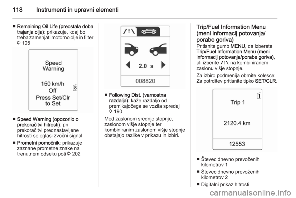 OPEL ZAFIRA C 2014.5  Uporabniški priročnik 118Instrumenti in upravni elementi
■Remaining Oil Life (preostala doba
trajanja olja) : prikazuje, kdaj bo
treba zamenjati motorno olje in filter 3  105
■ Speed Warning (opozorilo o
prekoračitvi 