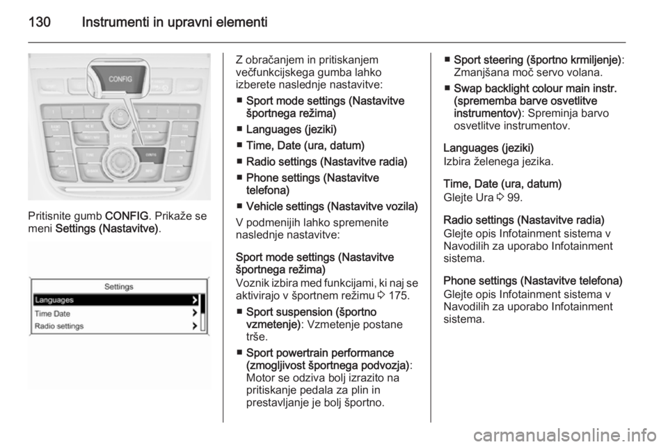 OPEL ZAFIRA C 2014.5  Uporabniški priročnik 130Instrumenti in upravni elementi
Pritisnite gumb CONFIG. Prikaže se
meni  Settings (Nastavitve) .
Z obračanjem in pritiskanjem
večfunkcijskega gumba lahko
izberete naslednje nastavitve:
■ Sport