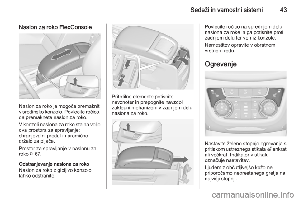 OPEL ZAFIRA C 2014.5  Uporabniški priročnik Sedeži in varnostni sistemi43
Naslon za roko FlexConsole
Naslon za roko je mogoče premakniti
v sredinsko konzolo. Povlecite ročico, da premaknete naslon za roko.
V konzoli naslona za roko sta na vo