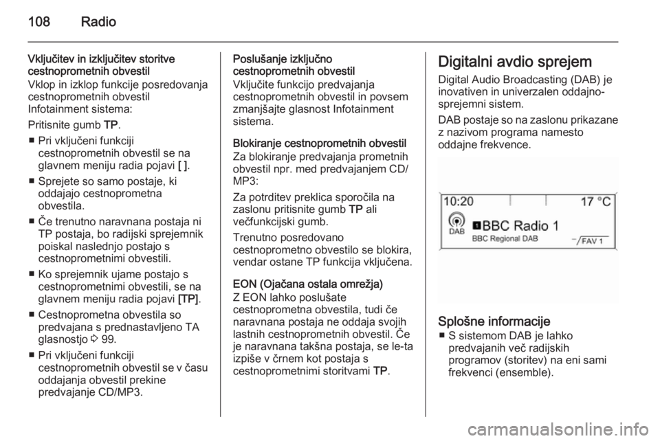 OPEL ZAFIRA C 2015 Navodila za uporabo Infotainment sistema 108Radio
Vključitev in izključitev storitve
cestnoprometnih obvestil
Vklop in izklop funkcije posredovanja
cestnoprometnih obvestil
Infotainment sistema:
Pritisnite gumb TP.
■ Pri vključeni funk OPEL ZAFIRA C 2015 Navodila za uporabo Infotainment sistema 108Radio
Vključitev in izključitev storitve
cestnoprometnih obvestil
Vklop in izklop funkcije posredovanja
cestnoprometnih obvestil
Infotainment sistema:
Pritisnite gumb TP.
■ Pri vključeni funk