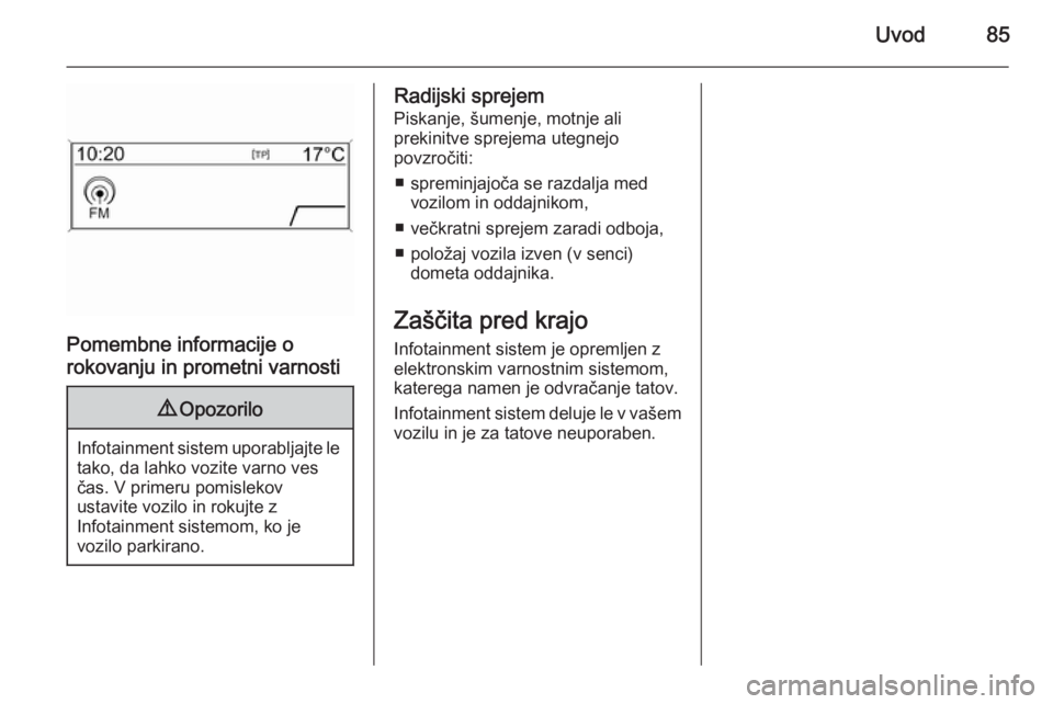 OPEL ZAFIRA C 2015 Navodila za uporabo Infotainment sistema Uvod85
Pomembne informacije o
rokovanju in prometni varnosti
9 Opozorilo
Infotainment sistem uporabljajte le
tako, da lahko vozite varno ves
čas. V primeru pomislekov
ustavite vozilo in rokujte z
Inf OPEL ZAFIRA C 2015 Navodila za uporabo Infotainment sistema Uvod85
Pomembne informacije o
rokovanju in prometni varnosti
9 Opozorilo
Infotainment sistem uporabljajte le
tako, da lahko vozite varno ves
čas. V primeru pomislekov
ustavite vozilo in rokujte z
Inf