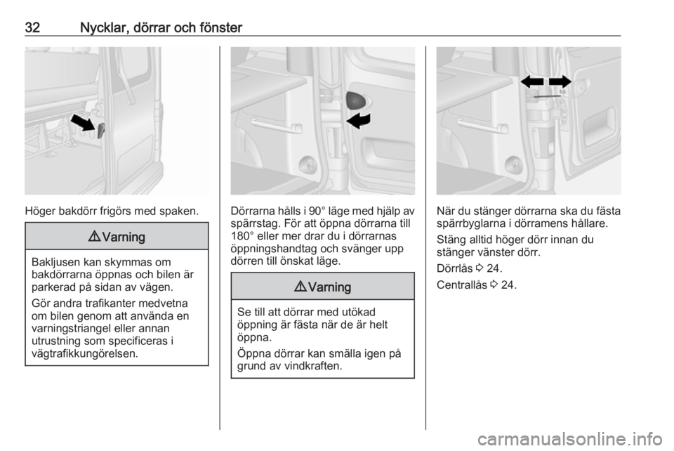 OPEL VIVARO B 2018.5  Instruktionsbok 32Nycklar, dörrar och fönster
Höger bakdörr frigörs med spaken.
9Varning
Bakljusen kan skymmas om
bakdörrarna öppnas och bilen är
parkerad på sidan av vägen.
Gör andra trafikanter medvetna
