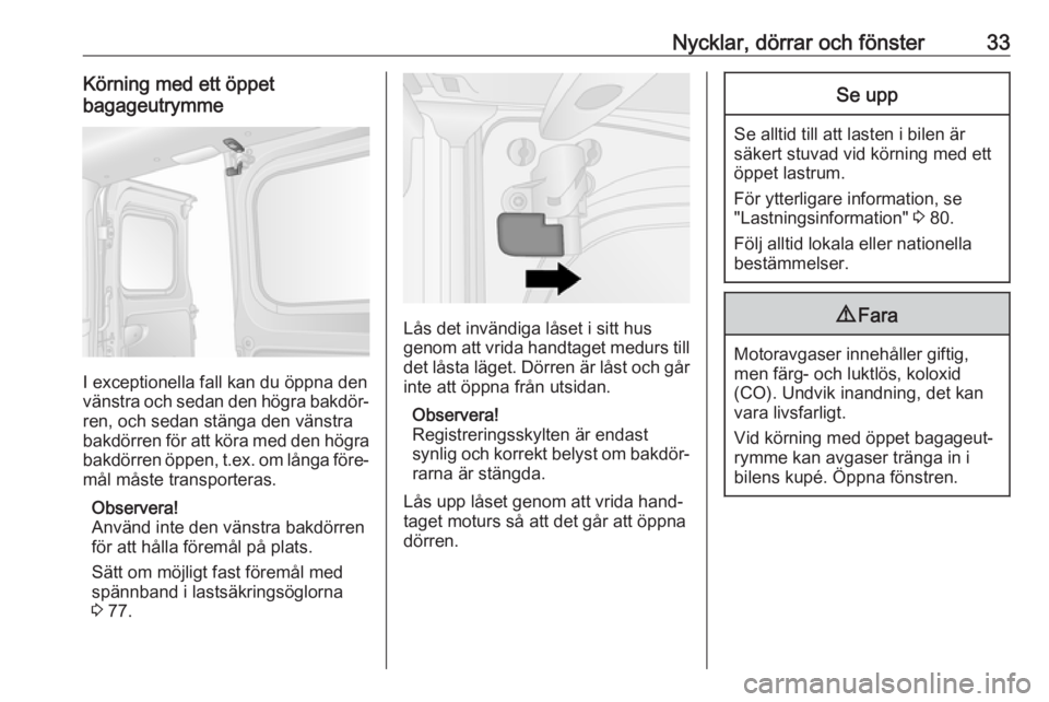 OPEL VIVARO B 2018.5  Instruktionsbok Nycklar, dörrar och fönster33Körning med ett öppet
bagageutrymme
I exceptionella fall kan du öppna den
vänstra och sedan den högra bakdör‐
ren, och sedan stänga den vänstra
bakdörren för