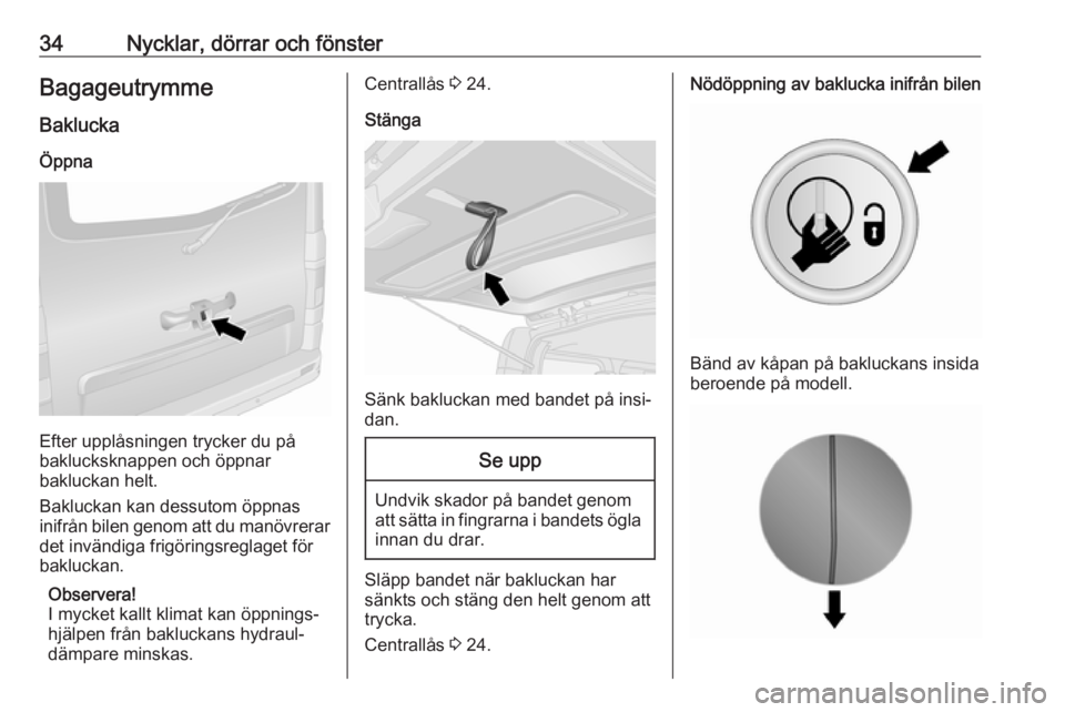 OPEL VIVARO B 2018.5  Instruktionsbok 34Nycklar, dörrar och fönsterBagageutrymme
Baklucka Öppna
Efter upplåsningen trycker du på
baklucksknappen och öppnar
bakluckan helt.
Bakluckan kan dessutom öppnas
inifrån bilen genom att du m