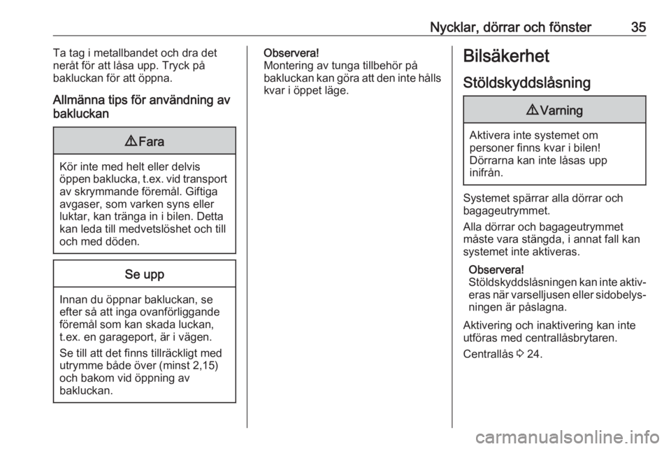 OPEL VIVARO B 2018.5  Instruktionsbok Nycklar, dörrar och fönster35Ta tag i metallbandet och dra det
neråt för att låsa upp. Tryck på
bakluckan för att öppna.
Allmänna tips för användning av
bakluckan9 Fara
Kör inte med helt e