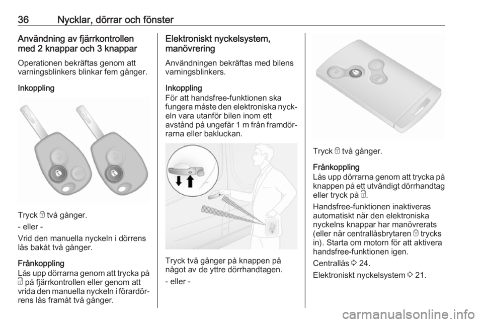 OPEL VIVARO B 2018.5  Instruktionsbok 36Nycklar, dörrar och fönsterAnvändning av fjärrkontrollen
med 2 knappar och 3 knappar
Operationen bekräftas genom att
varningsblinkers blinkar fem gånger.
Inkoppling
Tryck  e två gånger.
- el