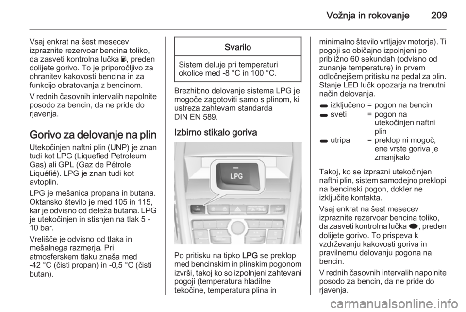 OPEL ZAFIRA C 2015  Uporabniški priročnik Vožnja in rokovanje209
Vsaj enkrat na šest mesecev
izpraznite rezervoar bencina toliko,
da zasveti kontrolna lučka  Y, preden
dolijete gorivo. To je priporočljivo za ohranitev kakovosti bencina in