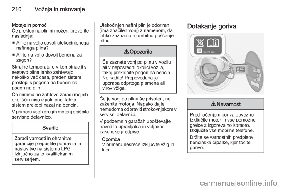 OPEL ZAFIRA C 2015  Uporabniški priročnik 210Vožnja in rokovanje
Motnje in pomoč
Če preklop na plin ni možen, preverite
naslednje:
■ Ali je na voljo dovolj utekočinjenega
naftnega plina?
■ Ali je na voljo dovolj bencina za zagon?
Skr