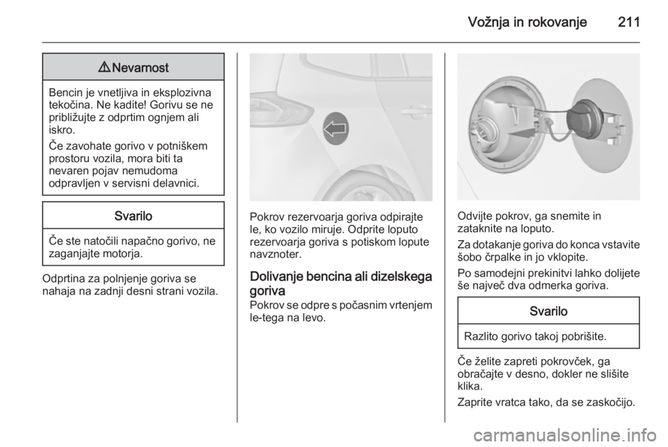 OPEL ZAFIRA C 2015  Uporabniški priročnik Vožnja in rokovanje2119Nevarnost
Bencin je vnetljiva in eksplozivna
tekočina. Ne kadite! Gorivu se ne
približujte z odprtim ognjem ali
iskro.
Če zavohate gorivo v potniškem
prostoru vozila, mora 