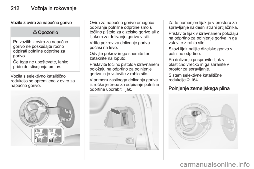 OPEL ZAFIRA C 2015  Uporabniški priročnik 212Vožnja in rokovanje
Vozila z oviro za napačno gorivo9Opozorilo
Pri vozilih z oviro za napačno
gorivo ne poskušajte ročno
odpirati polnilne odprtine za
gorivo.
Če tega ne upoštevate, lahko
pr