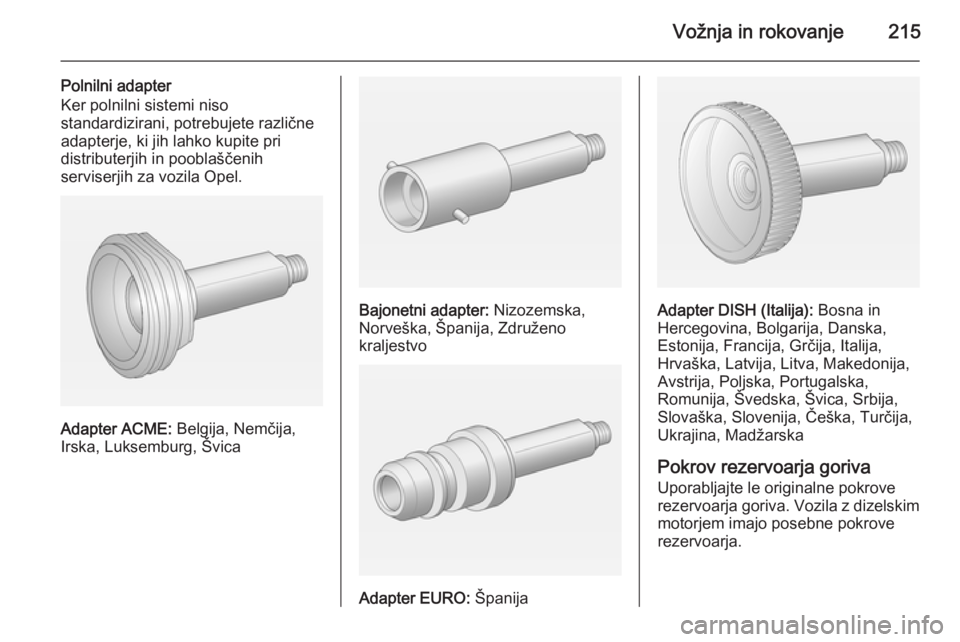 OPEL ZAFIRA C 2015  Uporabniški priročnik Vožnja in rokovanje215
Polnilni adapter
Ker polnilni sistemi niso
standardizirani, potrebujete različne
adapterje, ki jih lahko kupite pri
distributerjih in pooblaščenih
serviserjih za vozila Opel