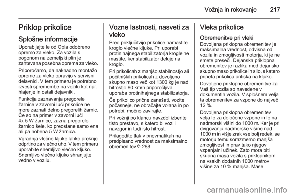 OPEL ZAFIRA C 2015 Uporabniški priročnik Vožnja in rokovanje217Priklop prikoliceSplošne informacije
Uporabljajte le od Opla odobreno
opremo za vleko. Za vozila s
pogonom na zemeljski plin je
zahtevana posebna oprema za vleko.
Priporočamo, OPEL ZAFIRA C 2015 Uporabniški priročnik Vožnja in rokovanje217Priklop prikoliceSplošne informacije
Uporabljajte le od Opla odobreno
opremo za vleko. Za vozila s
pogonom na zemeljski plin je
zahtevana posebna oprema za vleko.
Priporočamo,