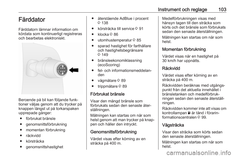 OPEL VIVARO B 2019  Instruktionsbok Instrument och reglage103Färddator
Färddatorn lämnar information om
kördata som kontinuerligt registreras och bearbetas elektroniskt.
Beroende på bil kan följande funk‐
tioner väljas genom at