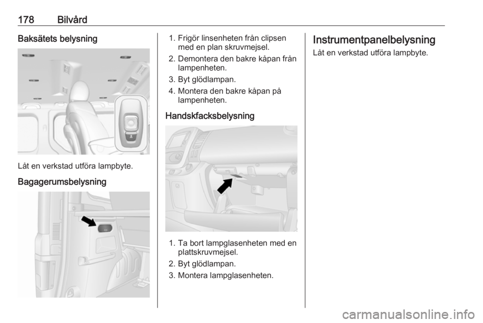 OPEL VIVARO B 2019 Instruktionsbok 178BilvårdBaksätets belysning
Låt en verkstad utföra lampbyte.
Bagagerumsbelysning
1. Frigör linsenheten från clipsen med en plan skruvmejsel.
2. Demontera den bakre kåpan från lampenheten.
3. OPEL VIVARO B 2019 Instruktionsbok 178BilvårdBaksätets belysning
Låt en verkstad utföra lampbyte.
Bagagerumsbelysning
1. Frigör linsenheten från clipsen med en plan skruvmejsel.
2. Demontera den bakre kåpan från lampenheten.
3.